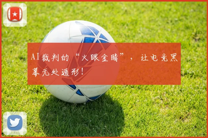 AI裁判的“火眼金睛”，让电竞黑幕无处遁形！