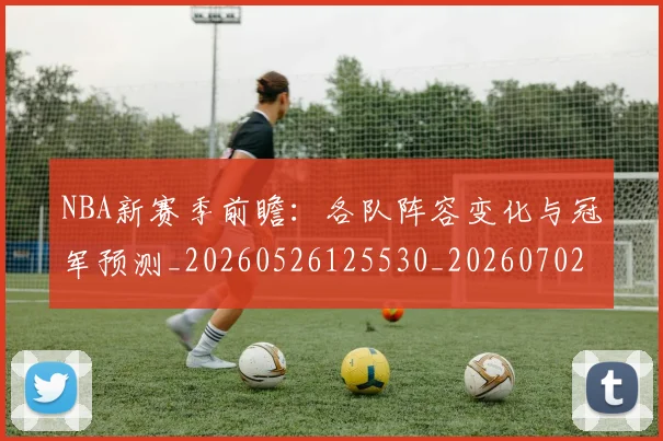 NBA新赛季前瞻:各队阵容变化与冠军预测_20260526125530_20260702165232