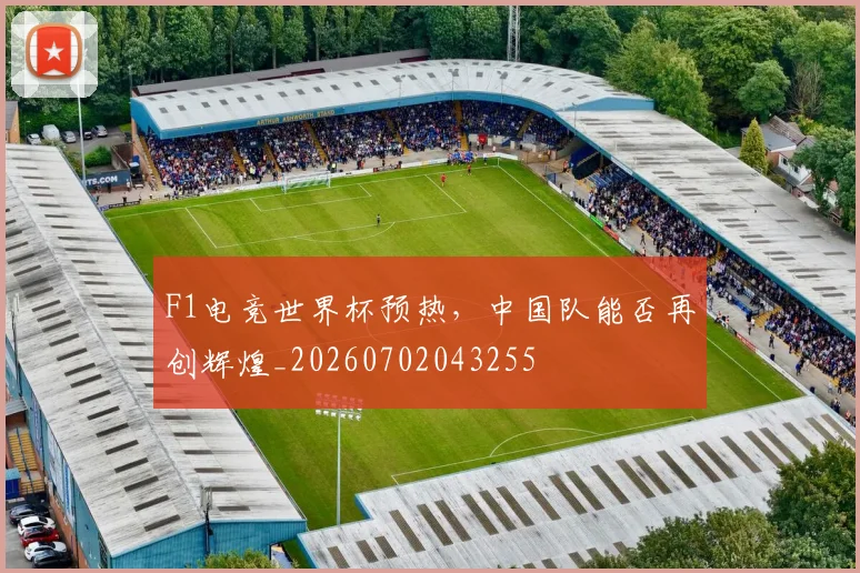 F1电竞世界杯预热，中国队能否再创辉煌_20260702043255