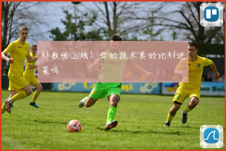 AI教练上线！你的技术真的比AI还菜吗