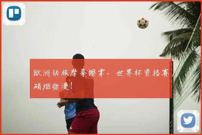 欧洲劲旅摩拳擦掌，世界杯资格赛硝烟弥漫！