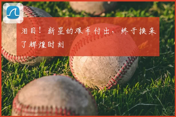 泪目!新星的艰辛付出,终于换来了辉煌时刻
