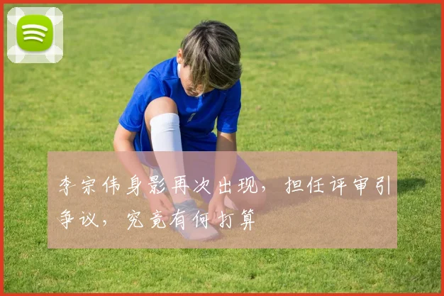 李宗伟身影再次出现,担任评审引争议,究竟有何打算
