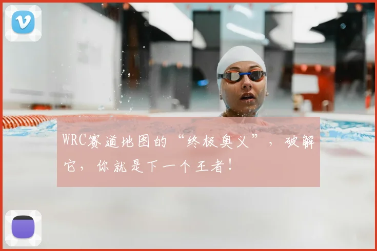 WRC赛道地图的“终极奥义”，破解它，你就是下一个王者！