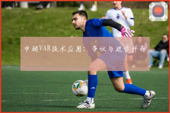 中超VAR技术应用：争议与进步并存