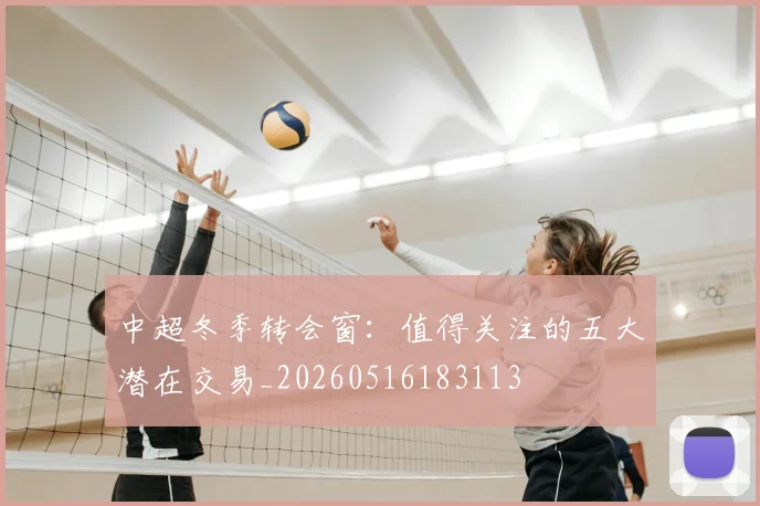 中超冬季转会窗：值得关注的五大潜在交易_20260516183113