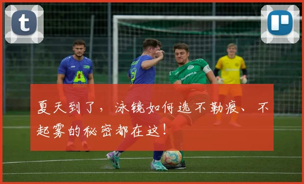 夏天到了，泳镜如何选不勒痕、不起雾的秘密都在这！