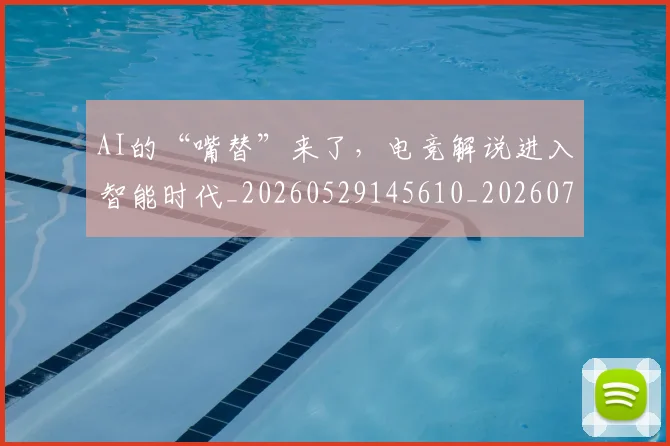 AI的“嘴替”来了，电竞解说进入智能时代_20260529145610_20260702034826