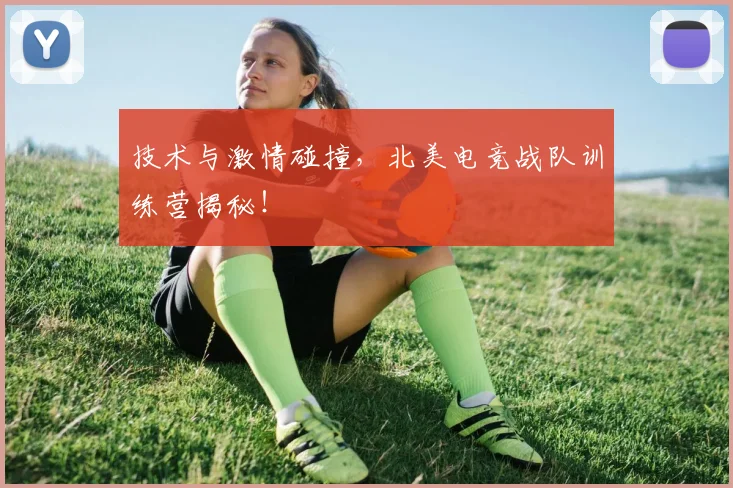 技术与激情碰撞，北美电竞战队训练营揭秘！