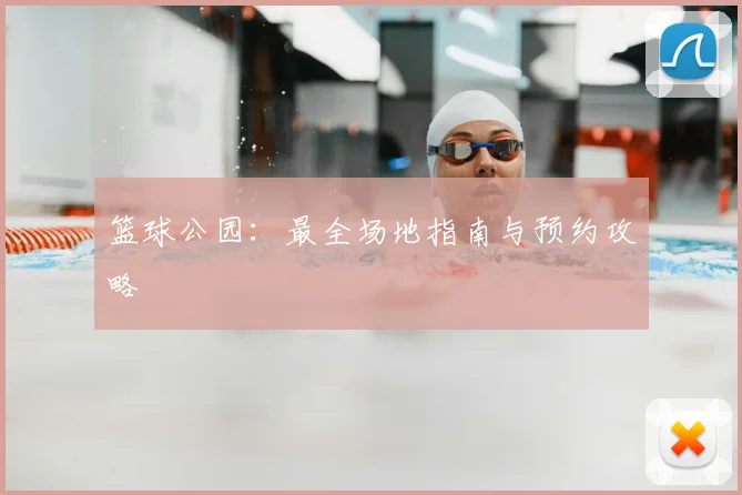 篮球公园：最全场地指南与预约攻略