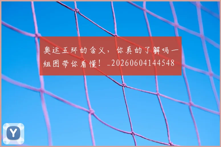 奥运五环的含义,你真的了解吗一组图带你看懂!_20260604144548