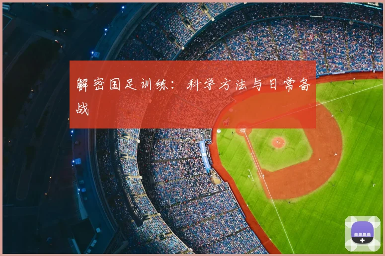 解密国足训练：科学方法与日常备战