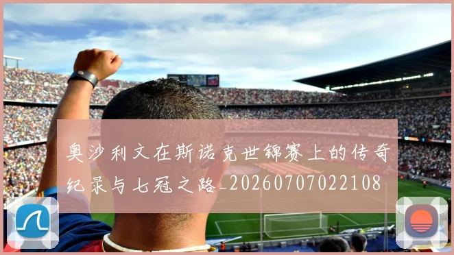 奥沙利文在斯诺克世锦赛上的传奇纪录与七冠之路_20260707022108
