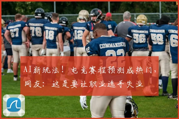 AI新玩法！电竞赛程预测成热门，网友：这是要让职业选手失业