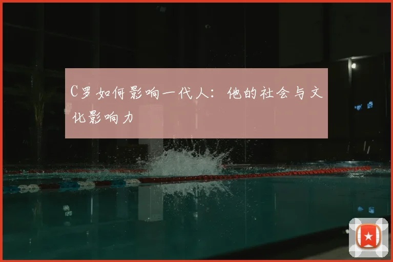 C罗如何影响一代人:他的社会与文化影响力