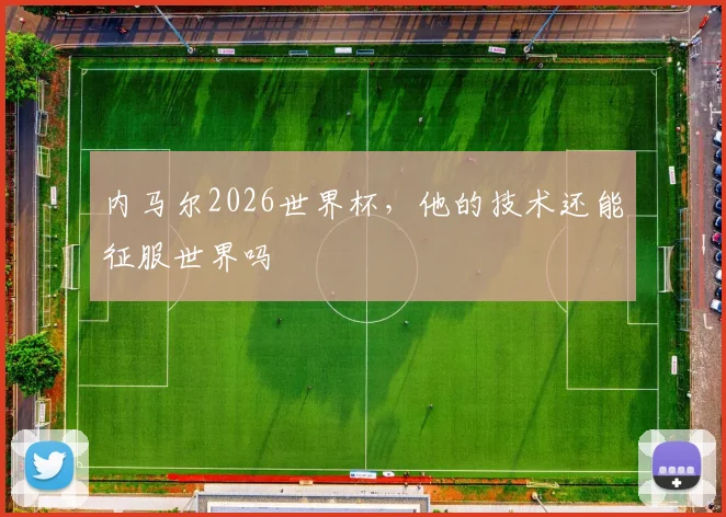 内马尔2026世界杯，他的技术还能征服世界吗