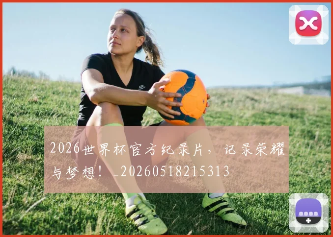 2026世界杯官方纪录片,记录荣耀与梦想!_20260518215313