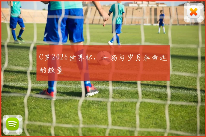 C罗2026世界杯，一场与岁月和命运的较量