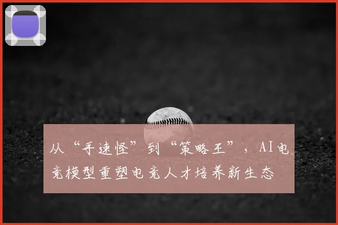 从“手速怪”到“策略王”，AI电竞模型重塑电竞人才培养新生态