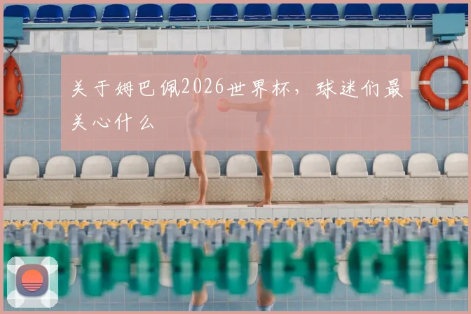关于姆巴佩2026世界杯，球迷们最关心什么