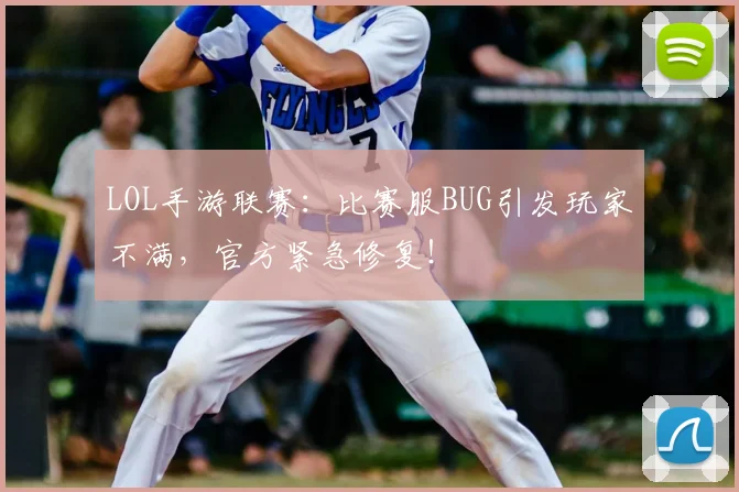 LOL手游联赛：比赛服BUG引发玩家不满，官方紧急修复！