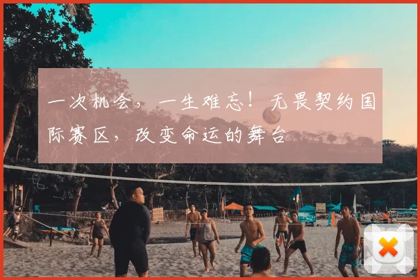 一次机会，一生难忘！无畏契约国际赛区，改变命运的舞台