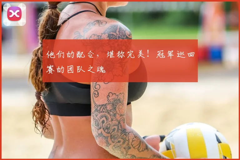 他们的配合，堪称完美！冠军巡回赛的团队之魂