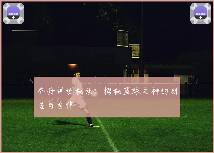 乔丹训练秘诀：揭秘篮球之神的刻苦与自律