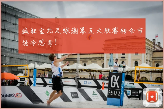 疯狂金元足球谢幕五大联赛转会市场冷思考！