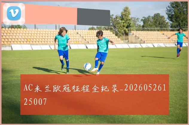AC米兰欧冠征程全纪录_20260526125007