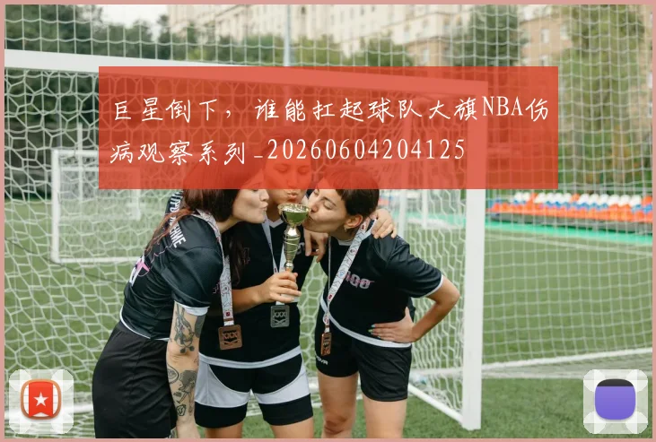 巨星倒下，谁能扛起球队大旗NBA伤病观察系列_20260604204125