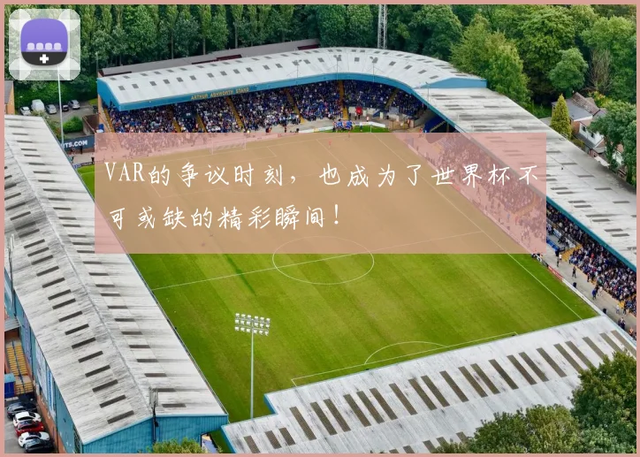 VAR的争议时刻,也成为了世界杯不可或缺的精彩瞬间!