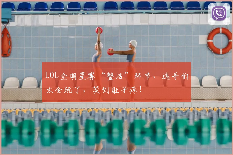 LOL全明星赛“整活”环节，选手们太会玩了，笑到肚子疼！
