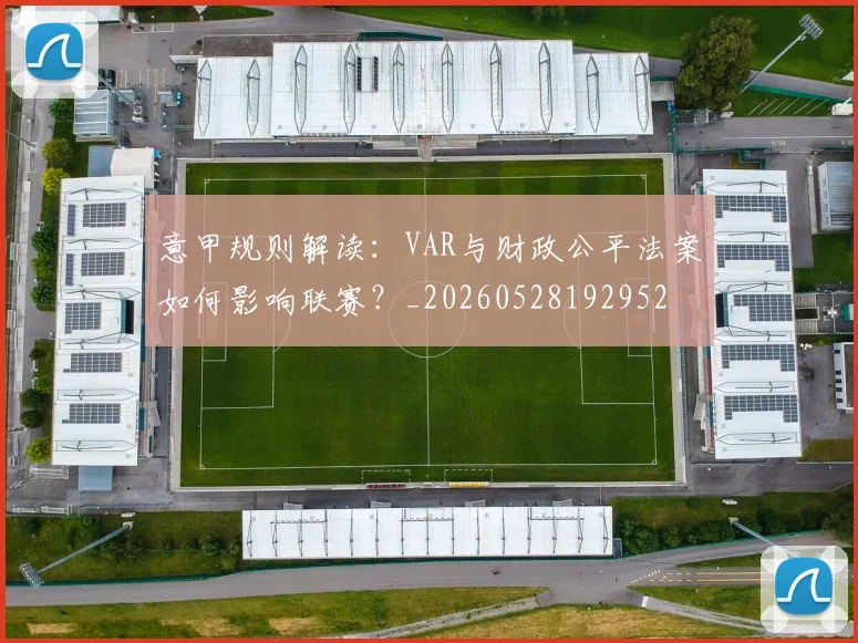 意甲规则解读：VAR与财政公平法案如何影响联赛？_20260528192952