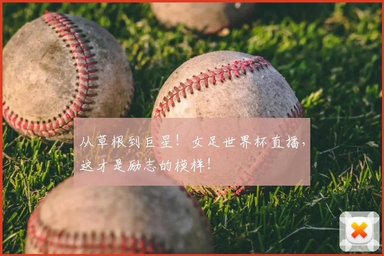 从草根到巨星！女足世界杯直播，这才是励志的模样！